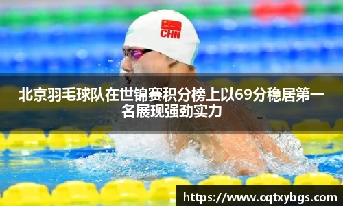 北京羽毛球队在世锦赛积分榜上以69分稳居第一名展现强劲实力