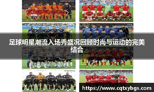 足球明星潮流入场秀盛况回顾时尚与运动的完美结合